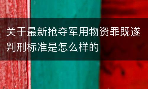 关于最新抢夺军用物资罪既遂判刑标准是怎么样的