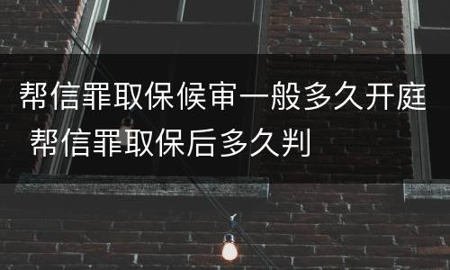 帮信罪取保候审一般多久开庭 帮信罪取保后多久判