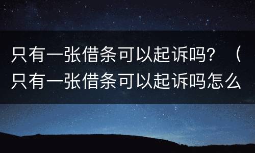 只有一张借条可以起诉吗？（只有一张借条可以起诉吗怎么起诉）