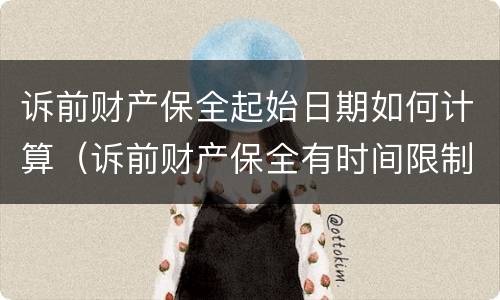 诉前财产保全起始日期如何计算（诉前财产保全有时间限制吗）