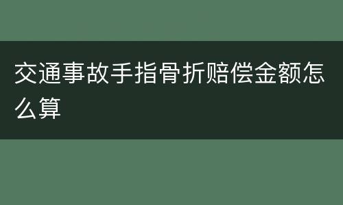 交通事故手指骨折赔偿金额怎么算