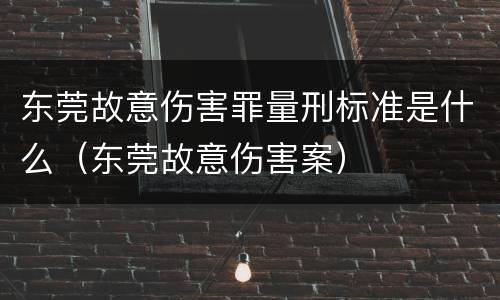 东莞故意伤害罪量刑标准是什么（东莞故意伤害案）