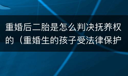 重婚后二胎是怎么判决抚养权的（重婚生的孩子受法律保护吗）