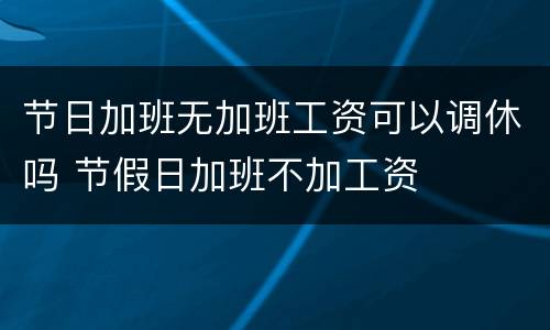 节日加班无加班工资可以调休吗 节假日加班不加工资