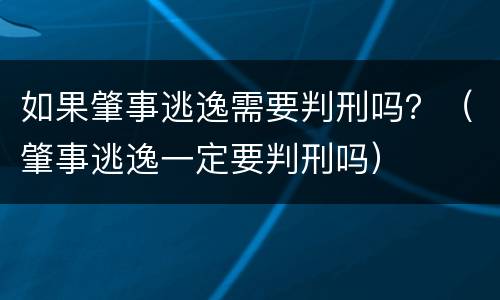 如果肇事逃逸需要判刑吗？（肇事逃逸一定要判刑吗）