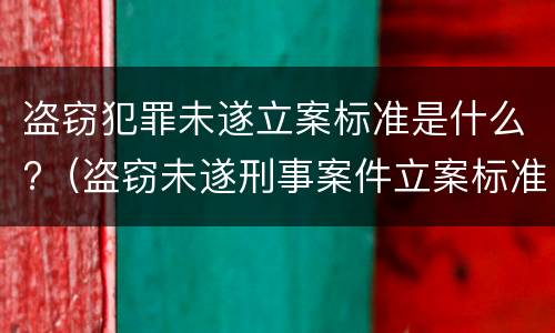 盗窃犯罪未遂立案标准是什么?（盗窃未遂刑事案件立案标准）