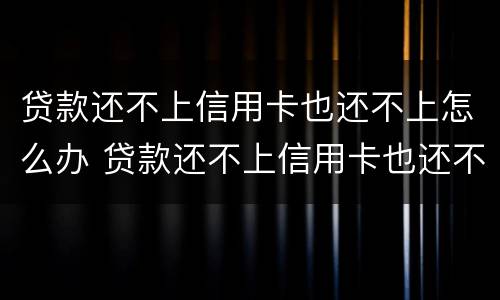 贷款还不上信用卡也还不上怎么办 贷款还不上信用卡也还不上怎么办呢