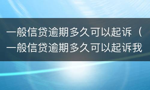 一般信贷逾期多久可以起诉（一般信贷逾期多久可以起诉我）