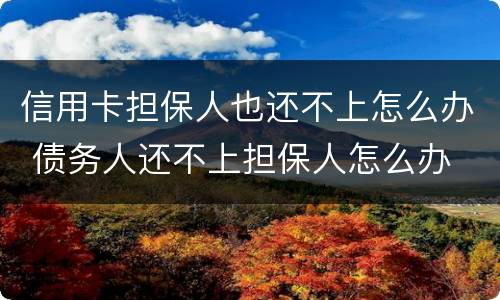 信用卡担保人也还不上怎么办 债务人还不上担保人怎么办