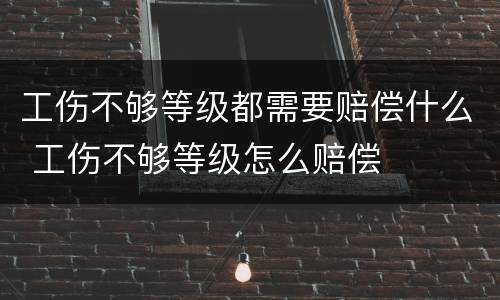 工伤不够等级都需要赔偿什么 工伤不够等级怎么赔偿