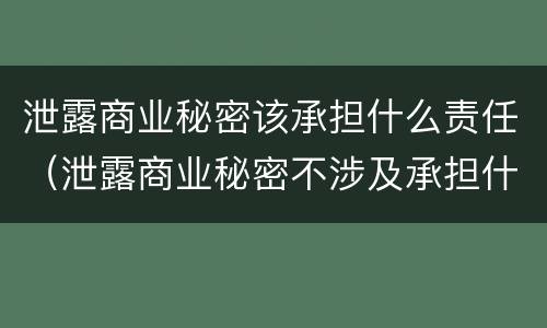 泄露商业秘密该承担什么责任（泄露商业秘密不涉及承担什么责任）
