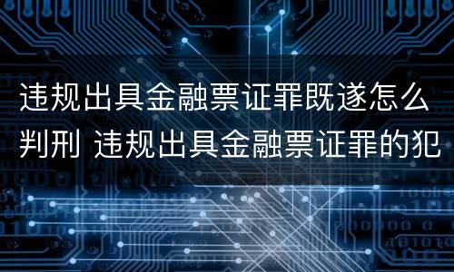 违规出具金融票证罪既遂怎么判刑 违规出具金融票证罪的犯罪主体