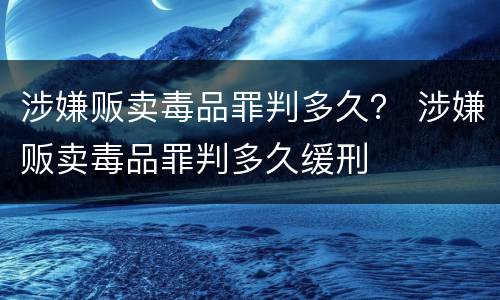 涉嫌贩卖毒品罪判多久？ 涉嫌贩卖毒品罪判多久缓刑