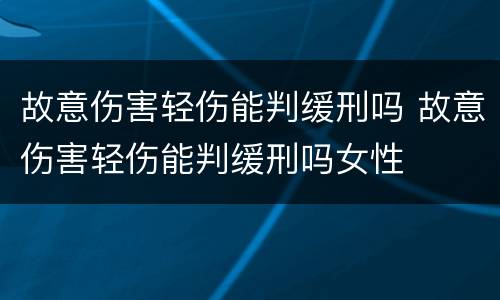 故意伤害轻伤能判缓刑吗 故意伤害轻伤能判缓刑吗女性
