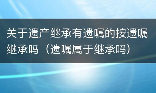 关于遗产继承有遗嘱的按遗嘱继承吗（遗嘱属于继承吗）