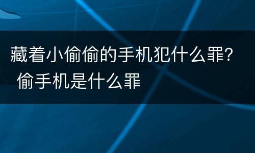 藏着小偷偷的手机犯什么罪？ 偷手机是什么罪