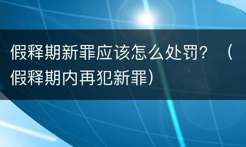 假释期新罪应该怎么处罚？（假释期内再犯新罪）