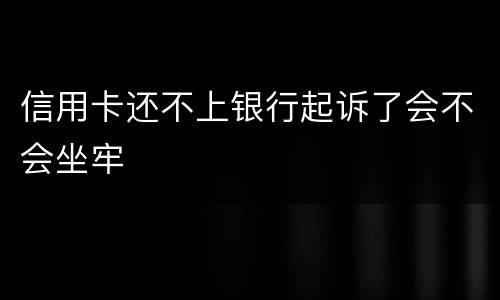 信用卡还不上银行起诉了会不会坐牢