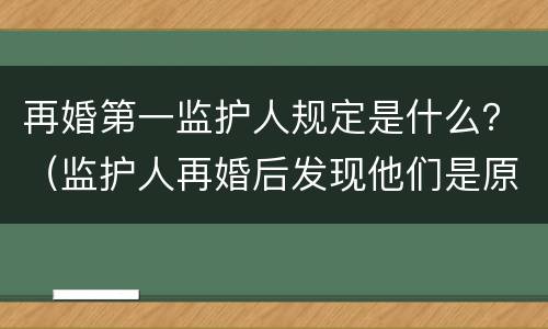 再婚第一监护人规定是什么？（监护人再婚后发现他们是原配）