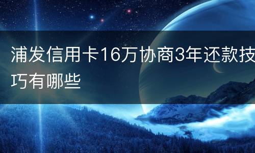 浦发信用卡16万协商3年还款技巧有哪些