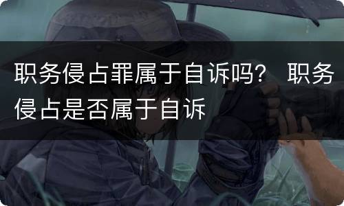职务侵占罪属于自诉吗？ 职务侵占是否属于自诉