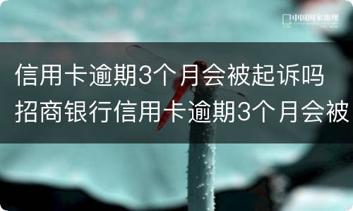 信用卡逾期3个月会被起诉吗 招商银行信用卡逾期3个月会被起诉吗