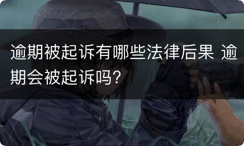 逾期被起诉有哪些法律后果 逾期会被起诉吗?