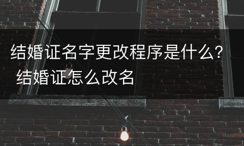 结婚证名字更改程序是什么？ 结婚证怎么改名