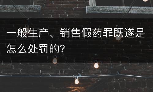 一般生产、销售假药罪既遂是怎么处罚的？