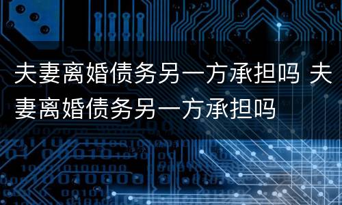 夫妻离婚债务另一方承担吗 夫妻离婚债务另一方承担吗