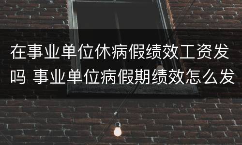 在事业单位休病假绩效工资发吗 事业单位病假期绩效怎么发放