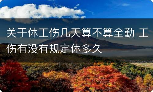 关于休工伤几天算不算全勤 工伤有没有规定休多久