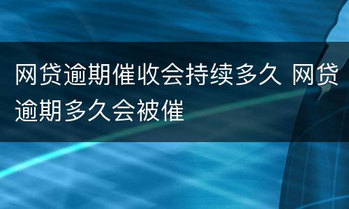 网贷逾期催收会持续多久 网贷逾期多久会被催