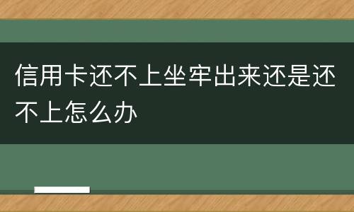 信用卡还不上坐牢出来还是还不上怎么办
