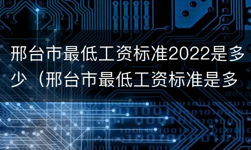邢台市最低工资标准2022是多少（邢台市最低工资标准是多少2021年）