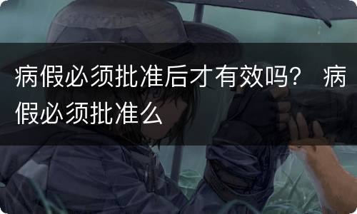 病假必须批准后才有效吗？ 病假必须批准么