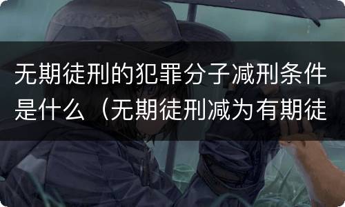 无期徒刑的犯罪分子减刑条件是什么（无期徒刑减为有期徒刑的条件）