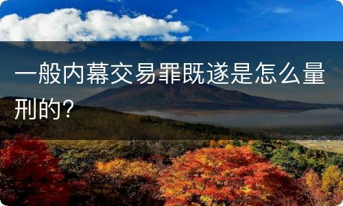 一般内幕交易罪既遂是怎么量刑的?
