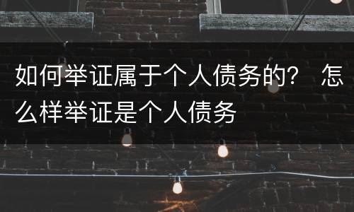 如何举证属于个人债务的？ 怎么样举证是个人债务