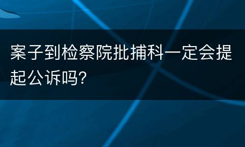 案子到检察院批捕科一定会提起公诉吗？