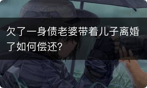 欠了一身债老婆带着儿子离婚了如何偿还？