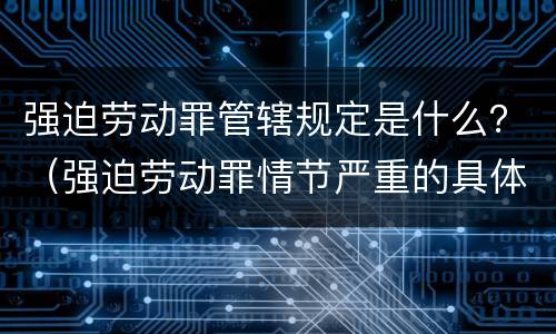 强迫劳动罪管辖规定是什么？（强迫劳动罪情节严重的具体规定）