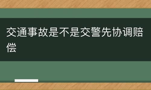 交通事故是不是交警先协调赔偿
