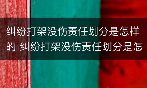 纠纷打架没伤责任划分是怎样的 纠纷打架没伤责任划分是怎样的行为