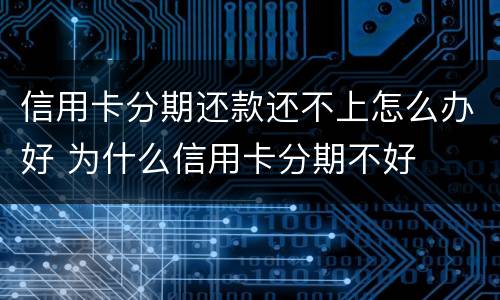 信用卡分期还款还不上怎么办好 为什么信用卡分期不好