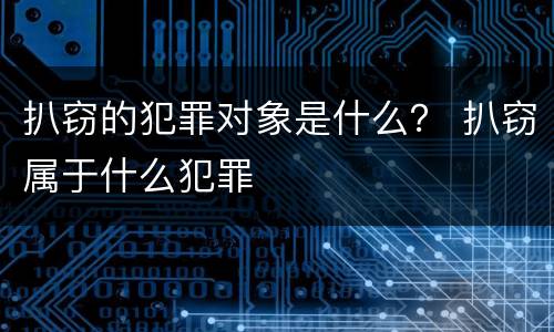 扒窃的犯罪对象是什么？ 扒窃属于什么犯罪