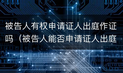 被告人有权申请证人出庭作证吗（被告人能否申请证人出庭作证）