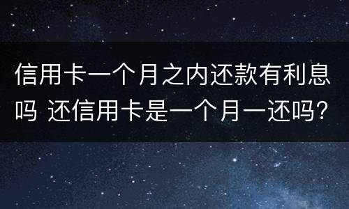 信用卡一个月之内还款有利息吗 还信用卡是一个月一还吗?