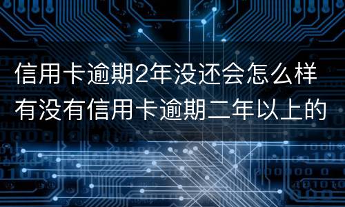 信用卡逾期2年没还会怎么样 有没有信用卡逾期二年以上的