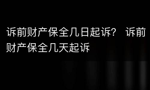 诉前财产保全几日起诉？ 诉前财产保全几天起诉